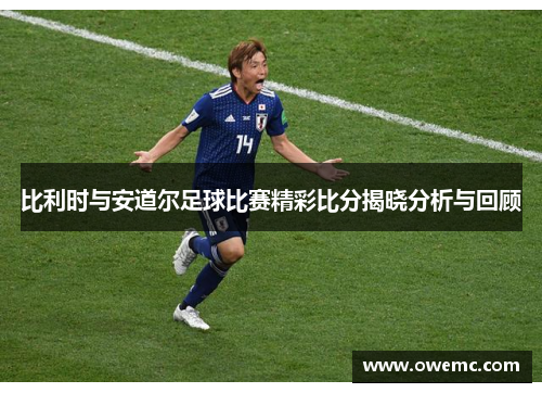比利时与安道尔足球比赛精彩比分揭晓分析与回顾