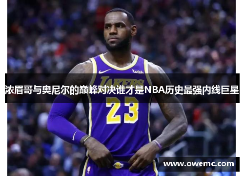 浓眉哥与奥尼尔的巅峰对决谁才是NBA历史最强内线巨星